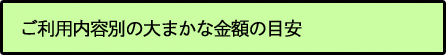 ご利用内容別の大まかな金額の目安